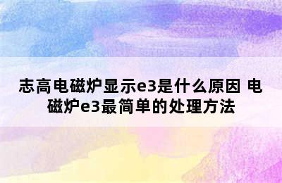 志高电磁炉显示e3是什么原因 电磁炉e3最简单的处理方法